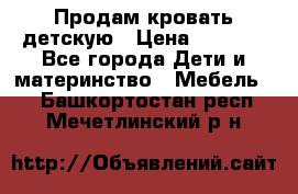 Продам кровать детскую › Цена ­ 2 000 - Все города Дети и материнство » Мебель   . Башкортостан респ.,Мечетлинский р-н